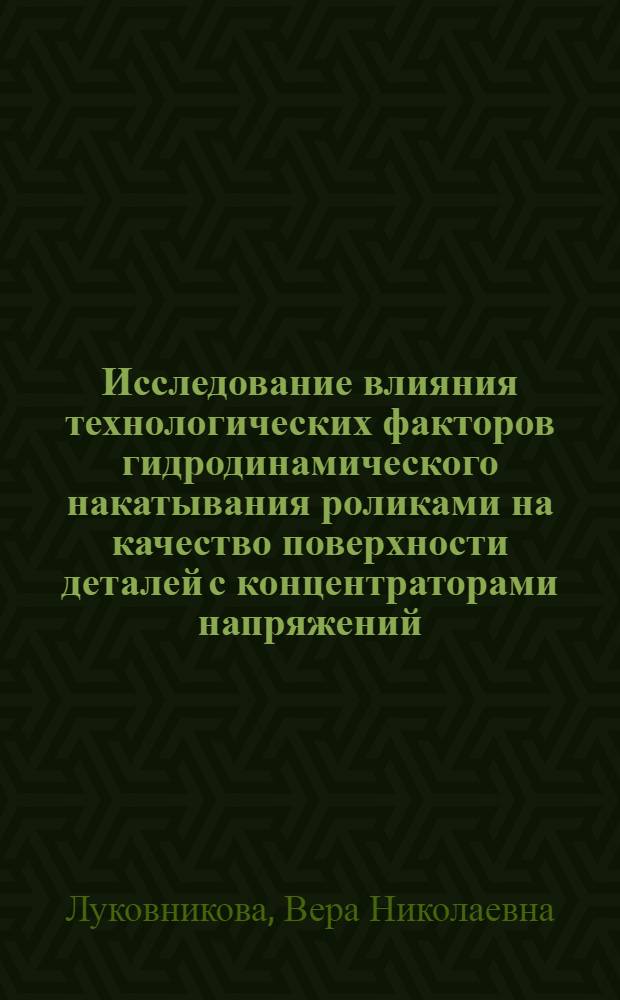 Исследование влияния технологических факторов гидродинамического накатывания роликами на качество поверхности деталей с концентраторами напряжений : Автореф. дис. на соиск. учен. степени канд. техн. наук : (05.02.08)