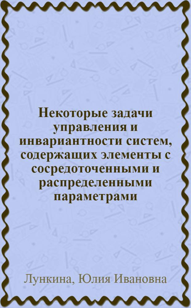 Некоторые задачи управления и инвариантности систем, содержащих элементы с сосредоточенными и распределенными параметрами : Автореф. дис. на соиск. учен. степ. канд. техн. наук : (05.13.02)