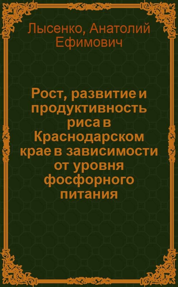Рост, развитие и продуктивность риса в Краснодарском крае в зависимости от уровня фосфорного питания : Автореф. дис. на соиск. учен. степ. канд. с.-х. наук : (06.01.09)