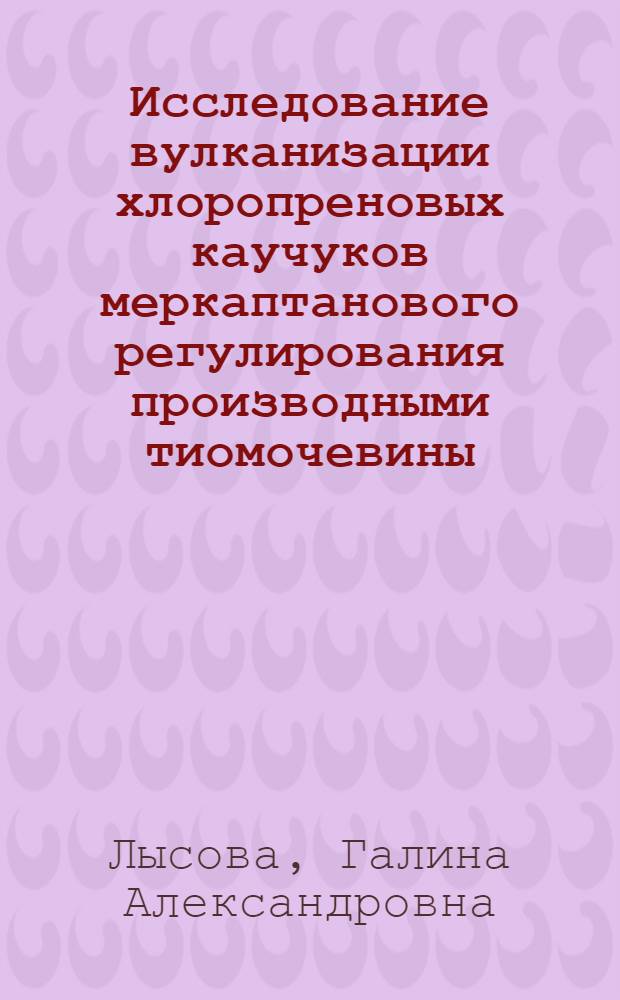 Исследование вулканизации хлоропреновых каучуков меркаптанового регулирования производными тиомочевины : Автореф. дис. на соиск. учен. степ. канд. техн. наук : (05.17.12)