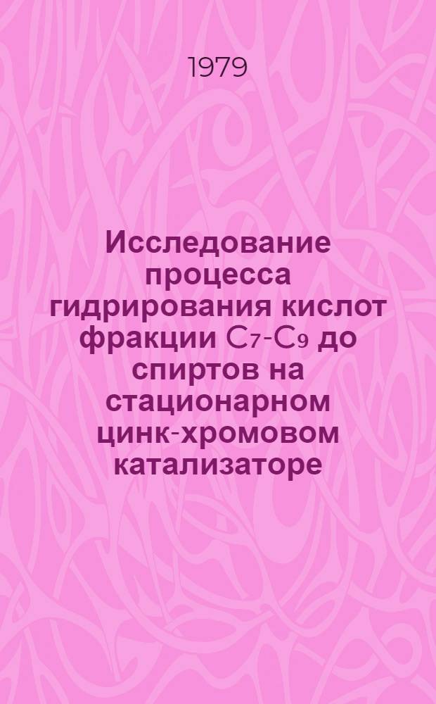 Исследование процесса гидрирования кислот фракции C₇-C₉ до спиртов на стационарном цинк-хромовом катализаторе : Автореф. дис. на соиск. учен. степ. канд. техн. наук : (05.17.04)