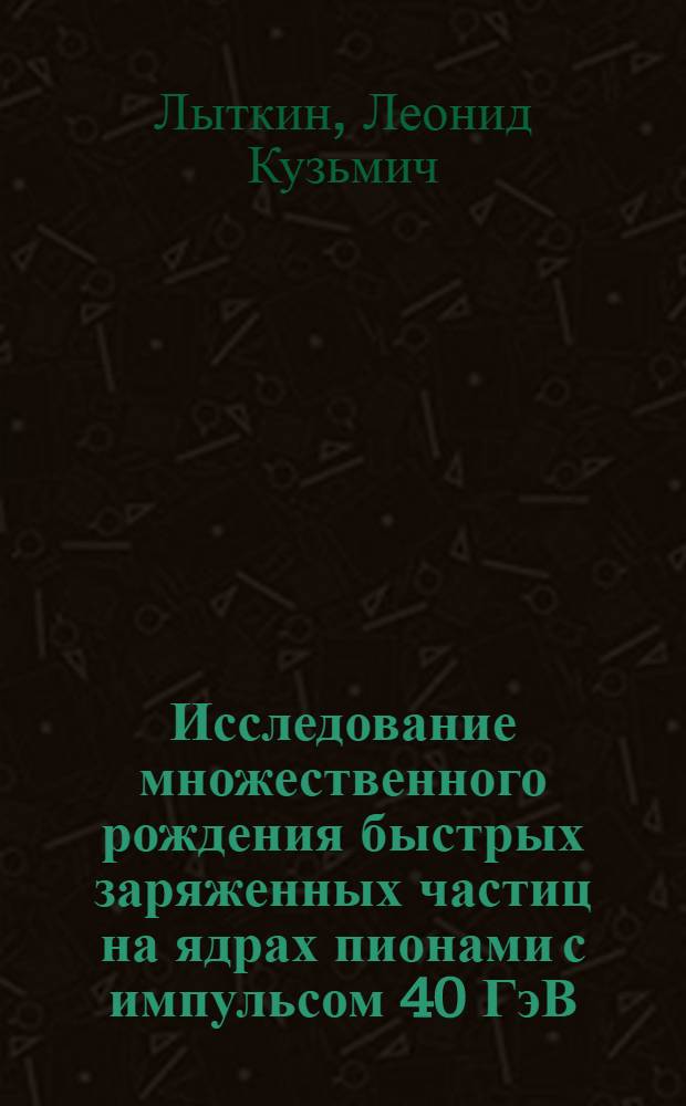 Исследование множественного рождения быстрых заряженных частиц на ядрах пионами с импульсом 40 ГэВ/с с помощью магнитного искрового спектрометра МИС-5 ОИЯИ : Автореф. дис. на соиск. учен. степ. канд. физ.-мат. наук : (01.04.01)