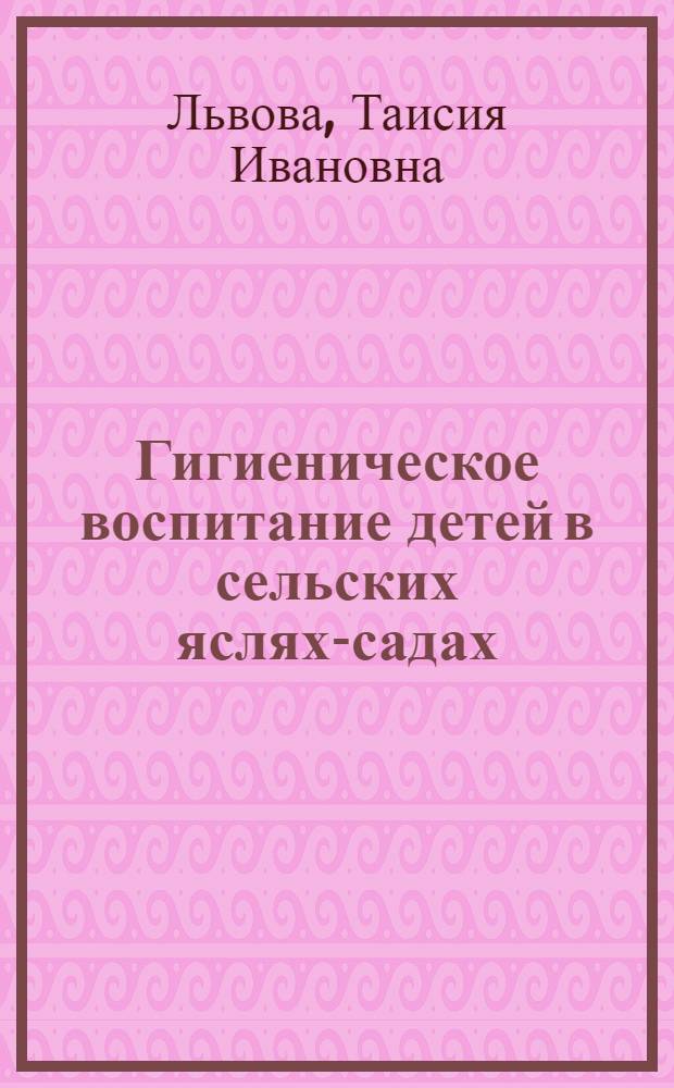 Гигиеническое воспитание детей в сельских яслях-садах : Физ. воспитание и закаливание