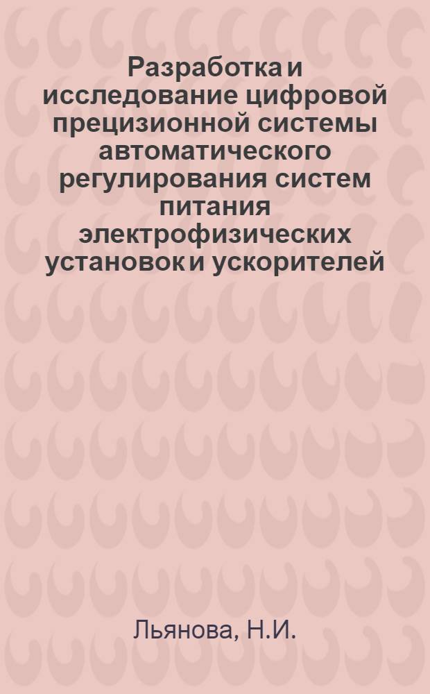 Разработка и исследование цифровой прецизионной системы автоматического регулирования систем питания электрофизических установок и ускорителей : Автореф. дис. на соиск. учен. степ. канд. техн. наук : (05.09.04)