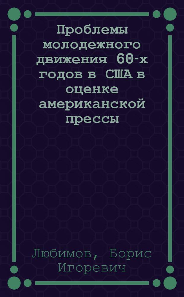 Проблемы молодежного движения 60-х годов в США в оценке американской прессы : Автореф. дис. на соиск. учен. степ. канд. ист. наук : (07.00.10)