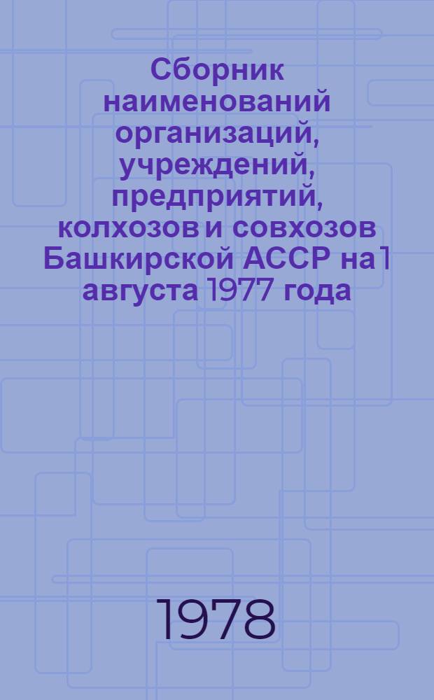 Сборник наименований организаций, учреждений, предприятий, колхозов и совхозов Башкирской АССР на 1 августа 1977 года : В 2-х ч.