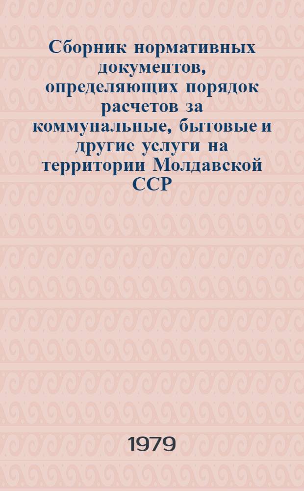 Сборник нормативных документов, определяющих порядок расчетов за коммунальные, бытовые и другие услуги на территории Молдавской ССР : Утв. Госкомцен МССР 14.12.78
