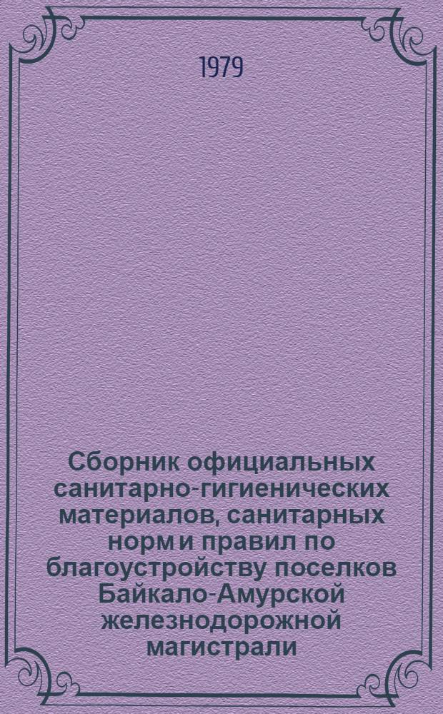 Сборник официальных санитарно-гигиенических материалов, санитарных норм и правил по благоустройству поселков Байкало-Амурской железнодорожной магистрали (БАМ)