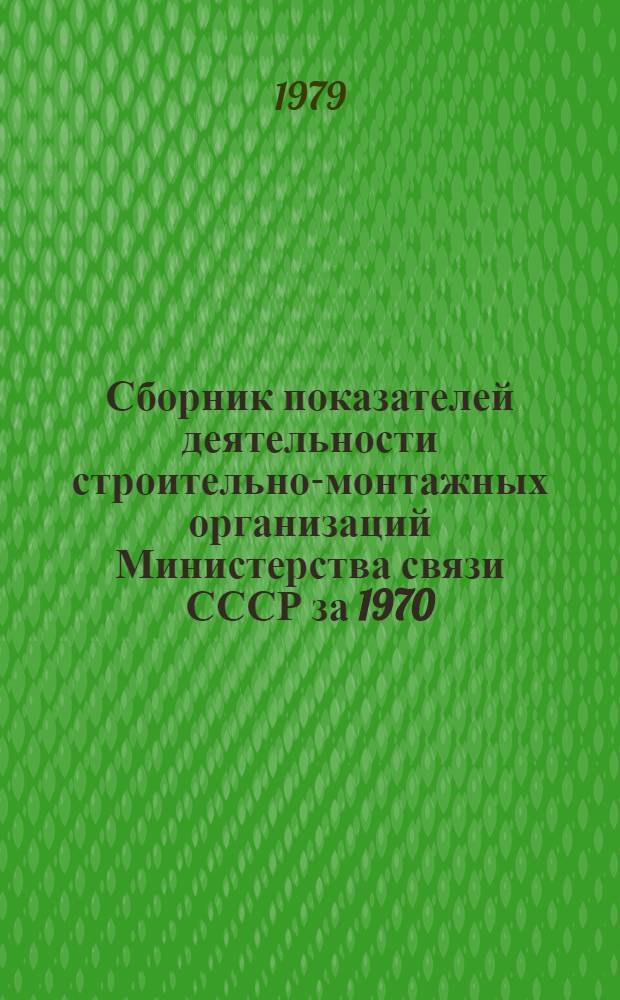 Сборник показателей деятельности строительно-монтажных организаций Министерства связи СССР за 1970, 1975-1978 годы