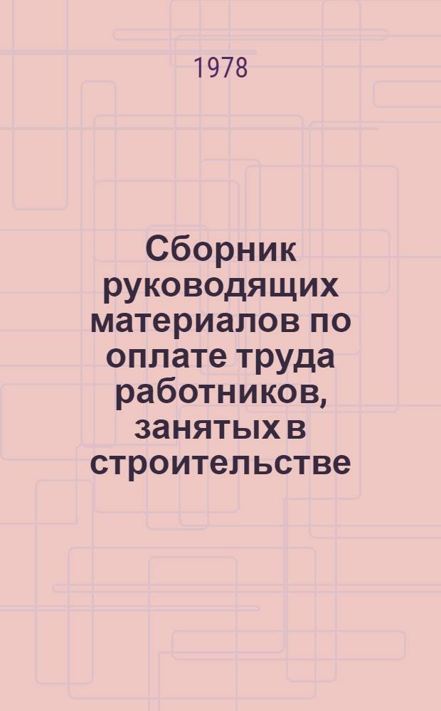 Сборник руководящих материалов по оплате труда работников, занятых в строительстве : [По состоянию на 1 сент. 1977 г. В 2 ч.] Ч. 1-2. Ч. 1