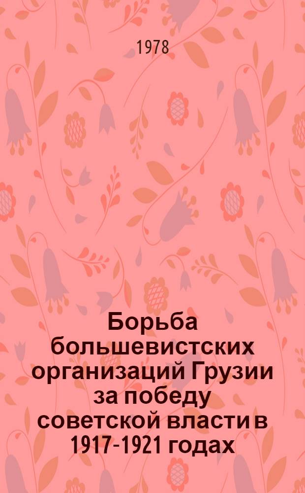 Борьба большевистских организаций Грузии за победу советской власти в 1917-1921 годах : (На прим. Кутаис. и Лечхум. уездов) : Автореф. дис. на соиск. учен. степ. канд. ист. наук : (07.00.01)