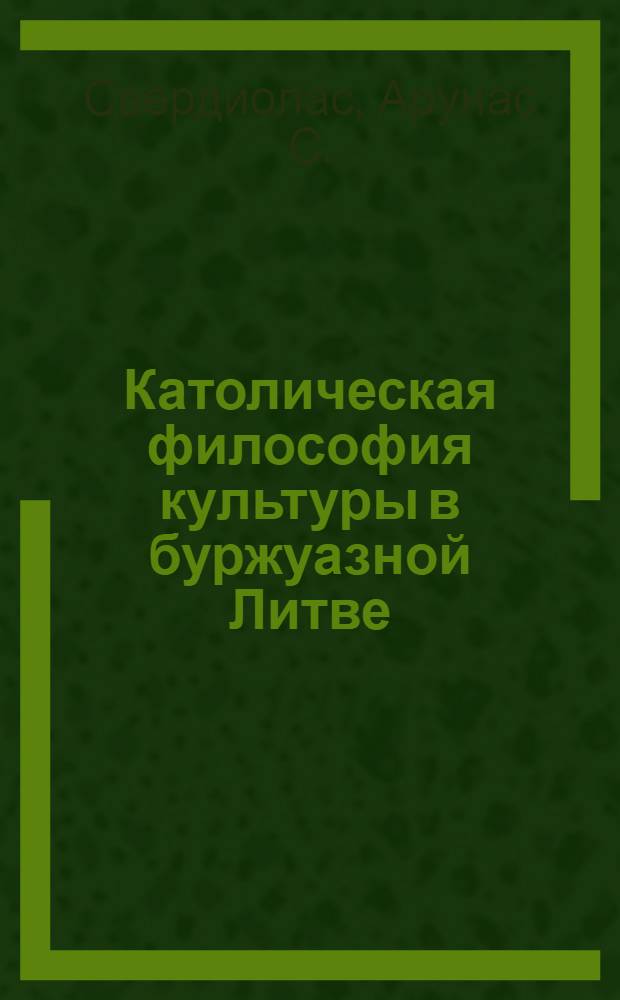 Католическая философия культуры в буржуазной Литве : Автореф. дис. на соиск. учен. степ. канд. филос. наук : (09.00.03)