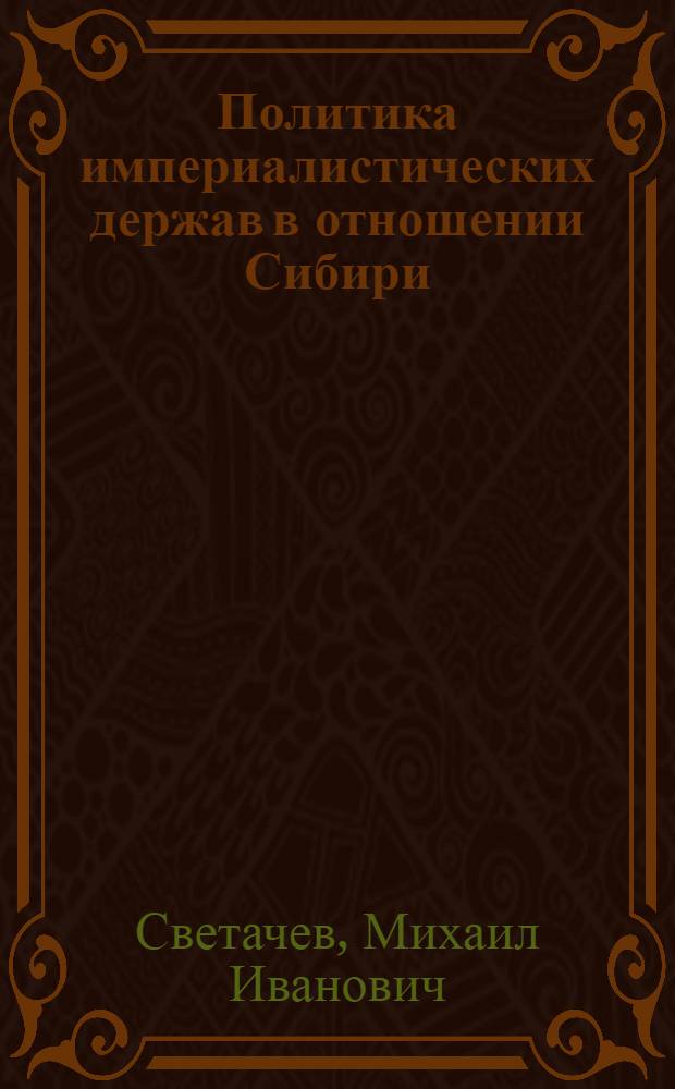 Политика империалистических держав в отношении Сибири (1918-1922 гг.) : Автореф. дис. на соиск. учен. степ. д-ра ист. наук : (07.00.03)