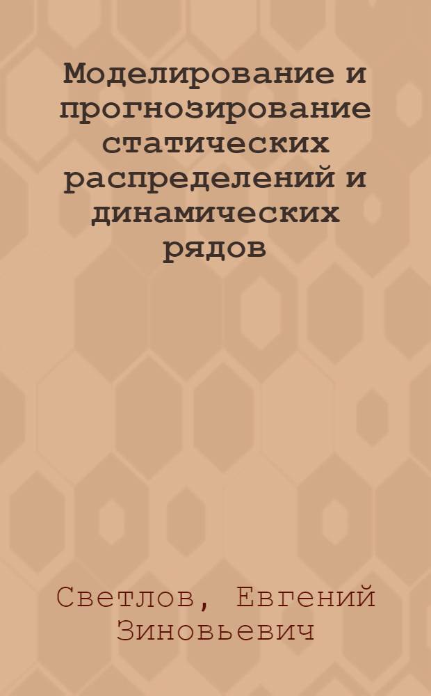 Моделирование и прогнозирование статических распределений и динамических рядов : Автореф. дис. на соиск. учен. степени канд. экон. наук : (08.00.11)