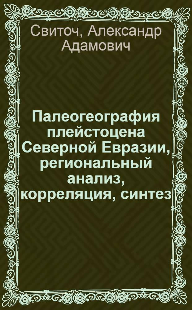 Палеогеография плейстоцена Северной Евразии, региональный анализ, корреляция, синтез : (По материалам опор. разрезов) : Автореф. дис. на соиск. учен. степ. д-ра геогр. наук : (11.00.04)