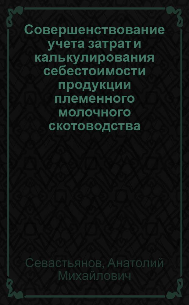 Совершенствование учета затрат и калькулирования себестоимости продукции племенного молочного скотоводства : (На прим. специализир. хоз-в Сарат. обл) : Автореф. дис. на соиск. учен. степ. канд. экон. наук : (08.00.12)