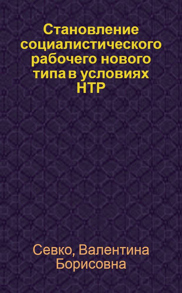 Становление социалистического рабочего нового типа в условиях НТР : Автореф. дис. на соиск. учен. степ. канд. филос. наук : (09.00.02)