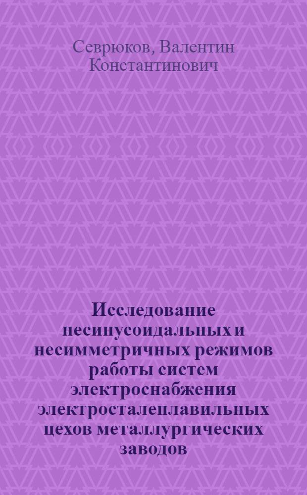 Исследование несинусоидальных и несимметричных режимов работы систем электроснабжения электросталеплавильных цехов металлургических заводов : Автореф. дис. на соиск. учен. степени канд. техн. наук : (05.14.06)