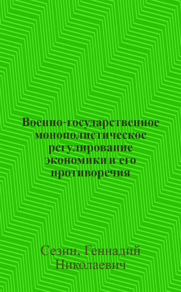 Военно-государственное монополистическое регулирование экономики и его противоречия : Автореф. дис. на соиск. учен. степ. канд. экон. наук : (08.00.01)