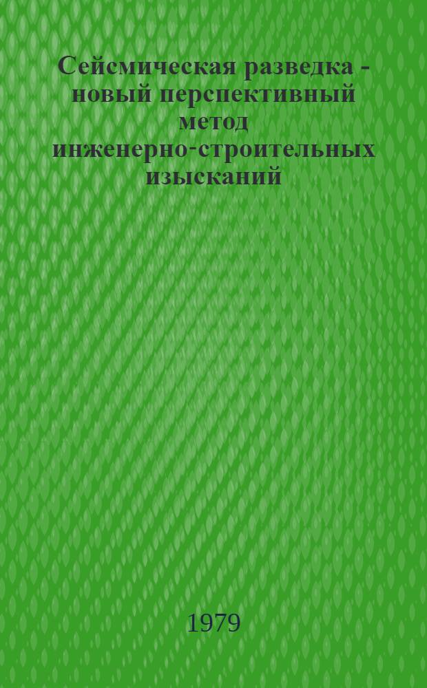 Сейсмическая разведка - новый перспективный метод инженерно-строительных изысканий : (Тезисы докл. конф., 7-8 февр. 1979 г.)