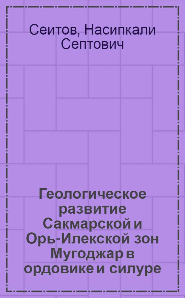 Геологическое развитие Сакмарской и Орь-Илекской зон Мугоджар в ордовике и силуре : Автореф. дис. на соиск. учен. степ. канд. геол.-минерал. наук : (04.00.01)