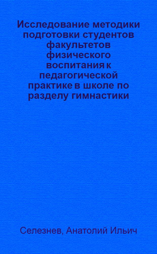 Исследование методики подготовки студентов факультетов физического воспитания к педагогической практике в школе по разделу гимнастики : Автореф. дис. на соиск. учен. степени канд. пед. наук : (13.00.04)