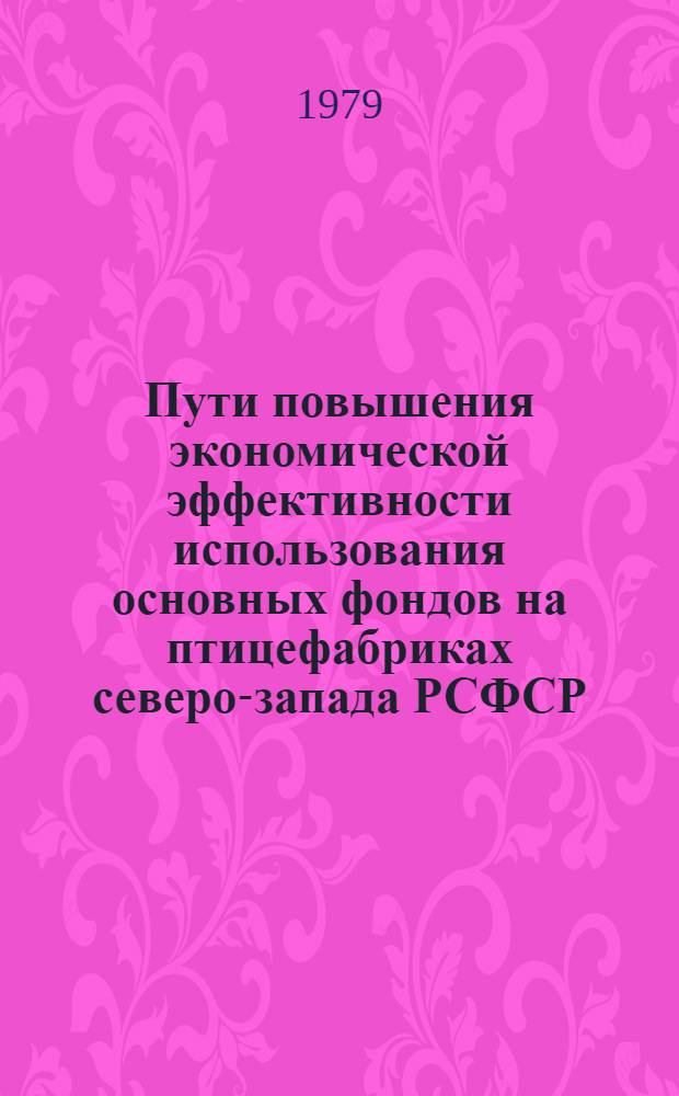 Пути повышения экономической эффективности использования основных фондов на птицефабриках северо-запада РСФСР : (На прим. Ленингр., Вологод., Псков., Новгород. обл.) : Автореф. дис. на соиск. учен. степ. канд. экон. наук : (08.00.05)