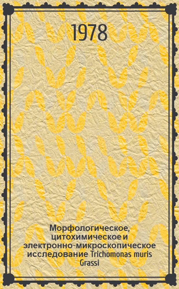 Морфологическое, цитохимическое и электронно-микроскопическое исследование Trichomonas muris Grassi, 1879 : Автореф. дис. на соиск. учен. степени канд. биол. наук : (03.00.17)