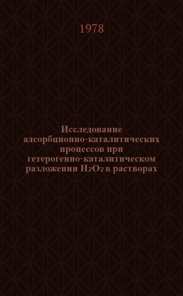 Исследование адсорбционно-каталитических процессов при гетерогенно-каталитическом разложении Н₂О₂ в растворах, содержащих различные органические вещества : Автореф. дис. на соиск. учен. степени канд. хим. наук : (02.00.04)