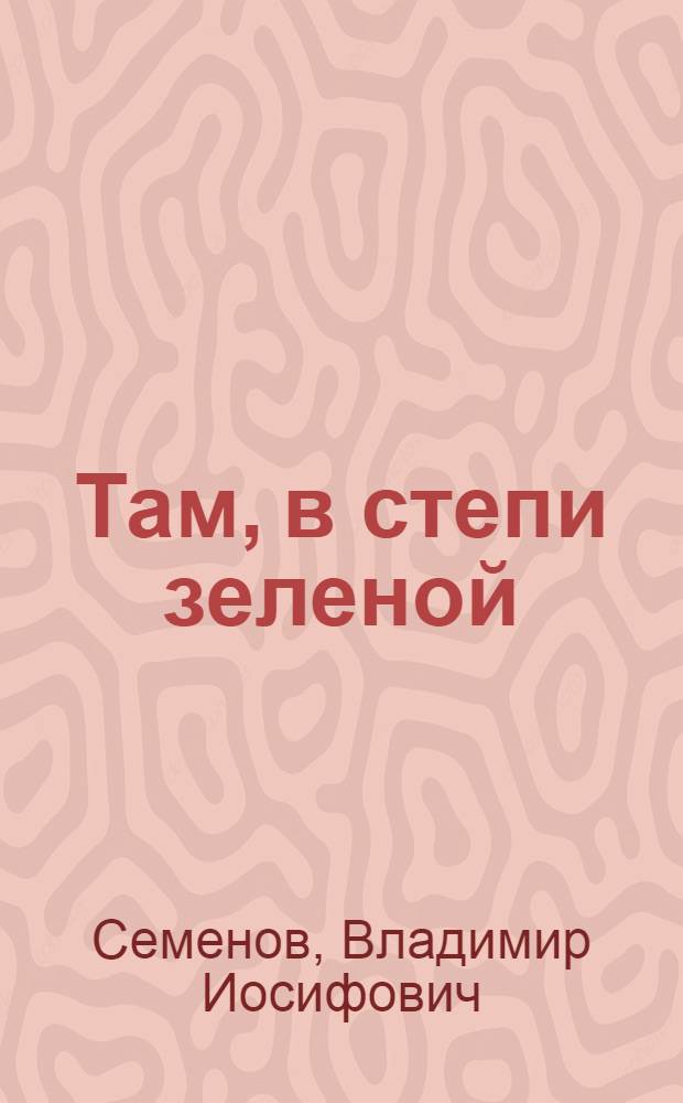 Там, в степи зеленой : Рассказы, повесть, очерки : Для детей сред. и ст. шк. возраста