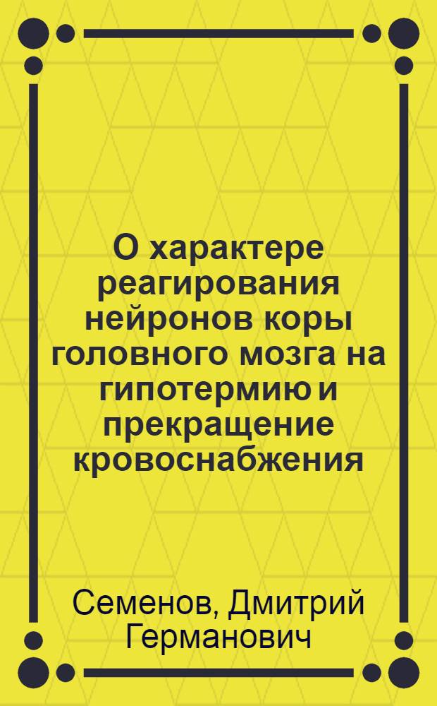 О характере реагирования нейронов коры головного мозга на гипотермию и прекращение кровоснабжения : (Морфо-физиол. исслед.) : Автореф. дис. на соиск. учен. степ. канд. биол. наук : (03.00.13)