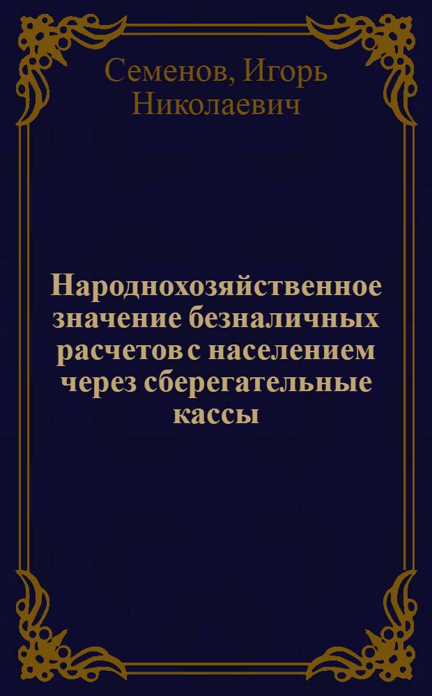 Народнохозяйственное значение безналичных расчетов с населением через сберегательные кассы : Автореф. дис. на соиск. учен. степ. канд. экон. наук : (08.00.10)