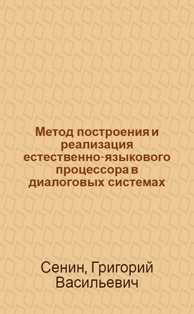 Метод построения и реализация естественно-языкового процессора в диалоговых системах : Автореф. дис. на соиск. учен. степ. канд. физ.-мат. наук : (01.01.10)