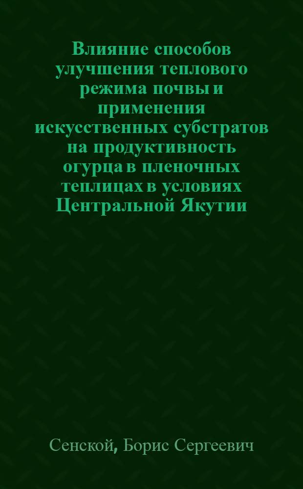 Влияние способов улучшения теплового режима почвы и применения искусственных субстратов на продуктивность огурца в пленочных теплицах в условиях Центральной Якутии : Автореф. дис. на соиск. учен. степ. канд. с.-х. наук : (06.01.06)