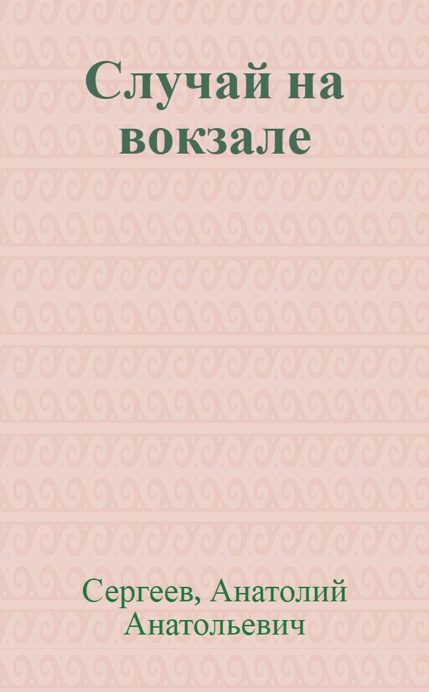 Случай на вокзале : Пьеса в 2 д