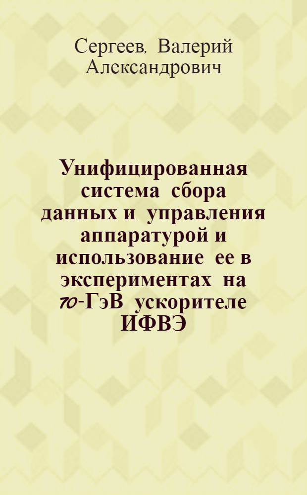 Унифицированная система сбора данных и управления аппаратурой и использование ее в экспериментах на 70-ГэВ ускорителе ИФВЭ : Автореф. дис. на соиск. учен. степ. к. т. н