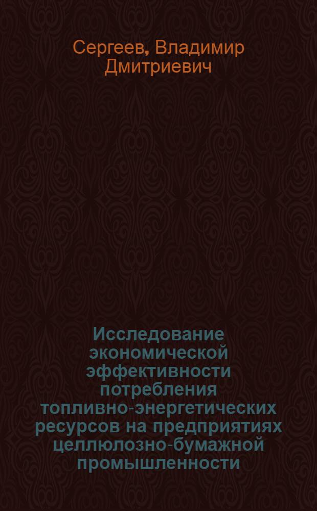 Исследование экономической эффективности потребления топливно-энергетических ресурсов на предприятиях целлюлозно-бумажной промышленности : Автореф. дис. на соиск. учен. степ. канд. экон. наук : (08.00.05)