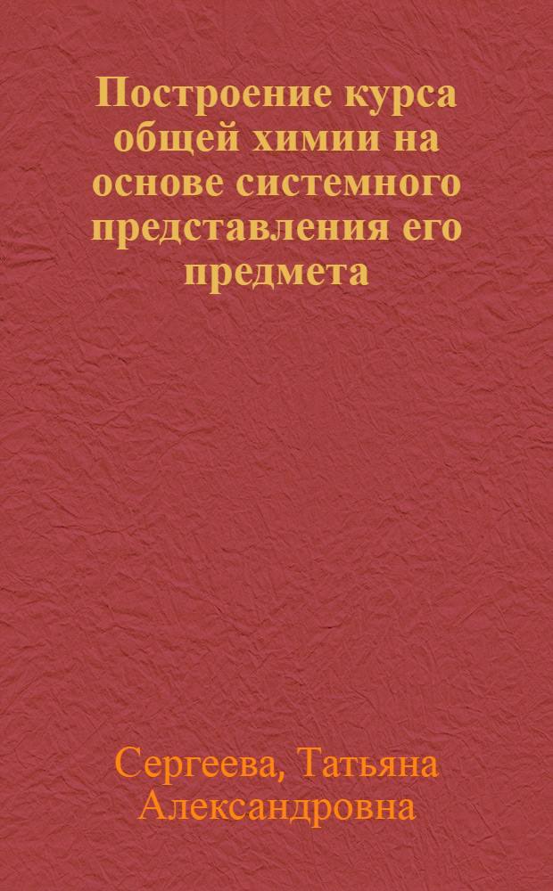 Построение курса общей химии на основе системного представления его предмета : Автореф. дис. на соиск. учен. степ. к. п. н