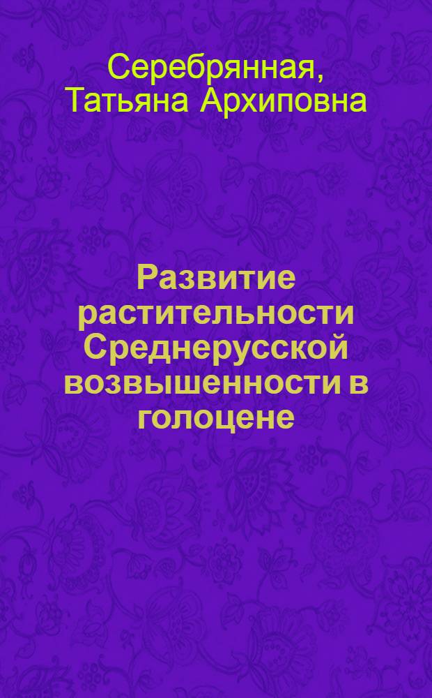 Развитие растительности Среднерусской возвышенности в голоцене : Автореф. дис. на соиск. учен. стен. канд. геогр. наук : (11.00.04)