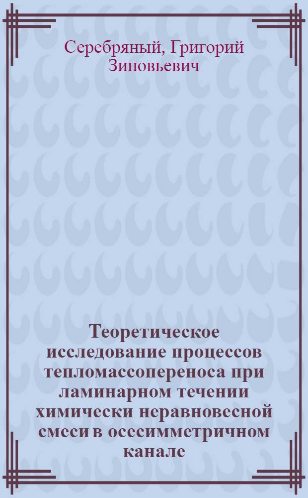 Теоретическое исследование процессов тепломассопереноса при ламинарном течении химически неравновесной смеси в осесимметричном канале : Автореф. дис. на соиск. учен. степени канд. техн. наук : (01.04.14)