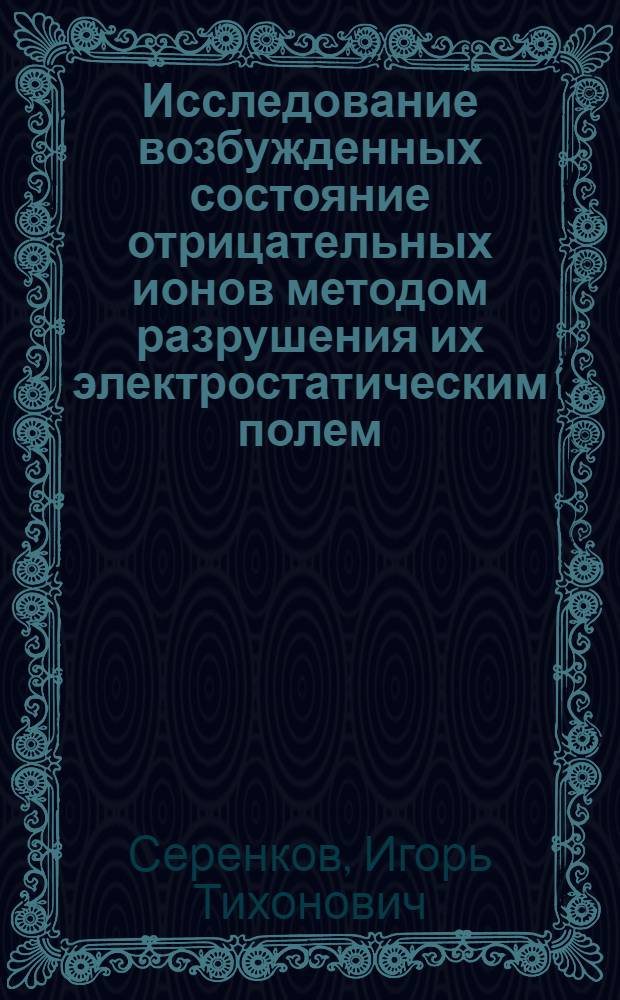 Исследование возбужденных состояние отрицательных ионов методом разрушения их электростатическим полем : Автореф. дис. на соиск. учен. степ. канд. физ.-мат. наук : (01.04.04)