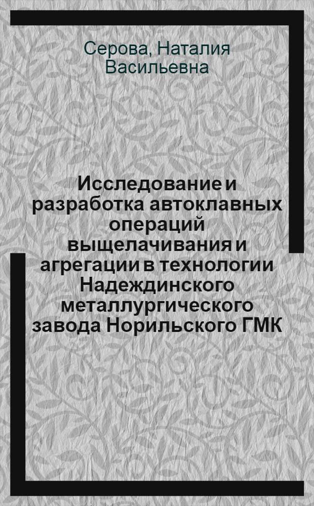 Исследование и разработка автоклавных операций выщелачивания и агрегации в технологии Надеждинского металлургического завода Норильского ГМК : Автореф. дис. на соиск. учен. степени канд. техн. наук : (05.16.03)
