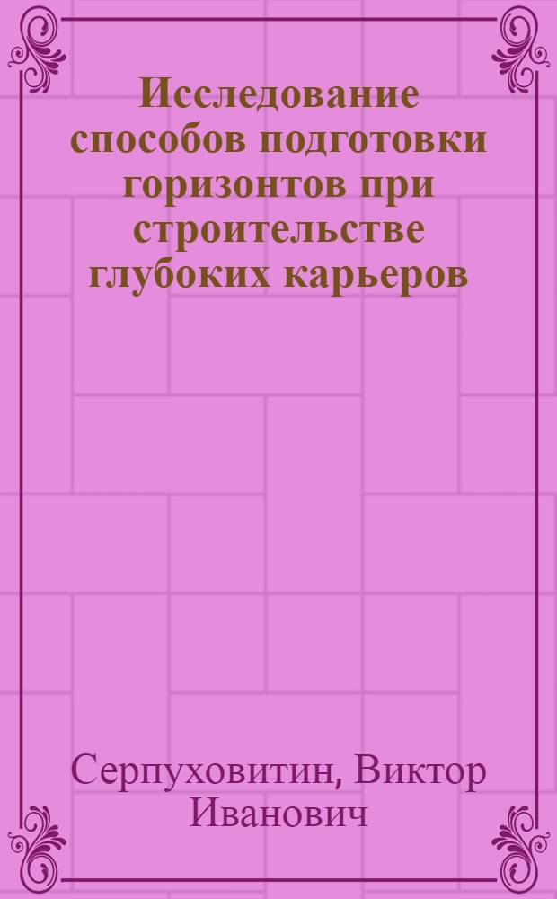 Исследование способов подготовки горизонтов при строительстве глубоких карьеров : Автореф. дис. на соиск. учен. степени канд. техн. наук : (05.15.03)