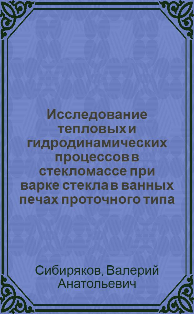 Исследование тепловых и гидродинамических процессов в стекломассе при варке стекла в ванных печах проточного типа : Автореф. дис. на соиск. учен. степ. канд. техн. наук : (05.17.11)