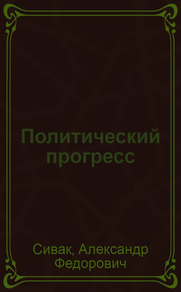 Политический прогресс: сущность и содержание : Автореф. дис. на соиск. учен. степени к. филос. н