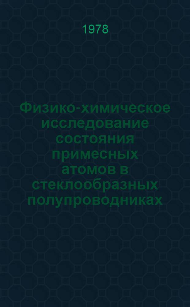 Физико-химическое исследование состояния примесных атомов в стеклообразных полупроводниках : Автореф. дис. на соиск. учен. степ. канд. хим. наук : (02.00.04)