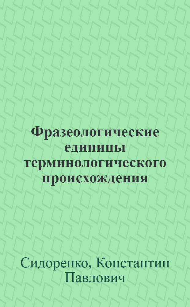 Фразеологические единицы терминологического происхождения : Автореф. дис. на соиск. учен. степ. канд. филол. наук : (10.02.01)