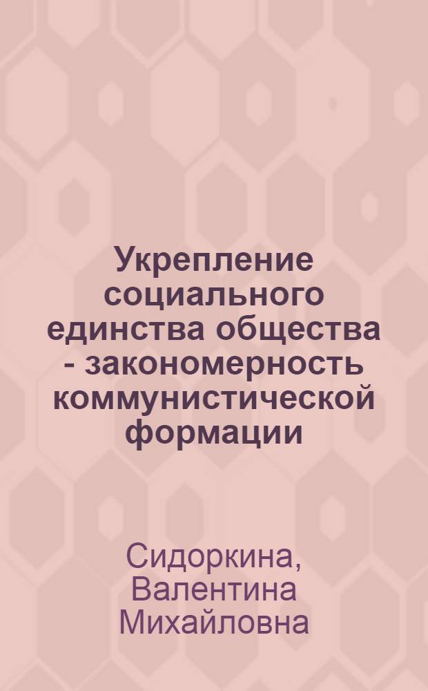 Укрепление социального единства общества - закономерность коммунистической формации : Автореф. дис. на соиск. учен. степени канд. филос. наук : (09.00.02)