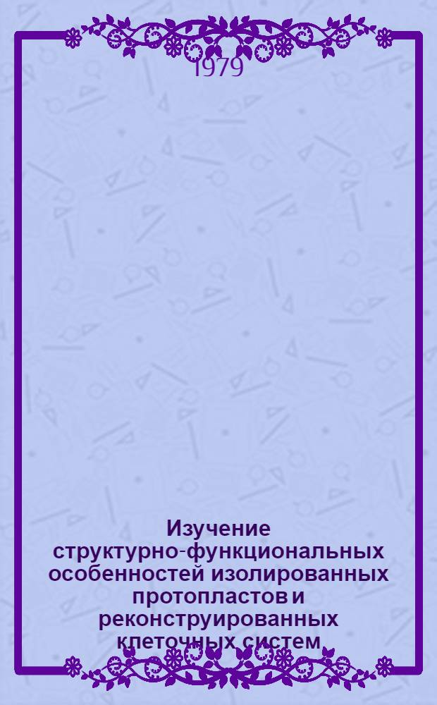 Изучение структурно-функциональных особенностей изолированных протопластов и реконструированных клеточных систем : Автореф. дис. на соиск. учен. степ. канд. биол. наук : (03.00.12)