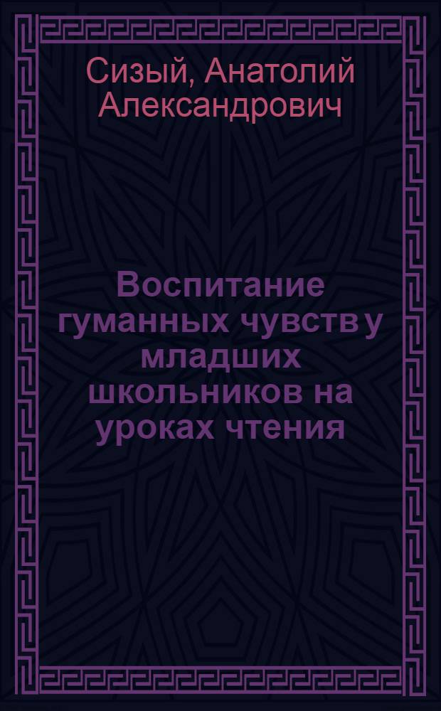 Воспитание гуманных чувств у младших школьников на уроках чтения : Автореф. дис. на соиск. учен. степени канд. пед. наук : (13.00.01)